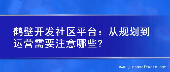 鹤壁开发社区平台：从规划到运营需要注意哪些?