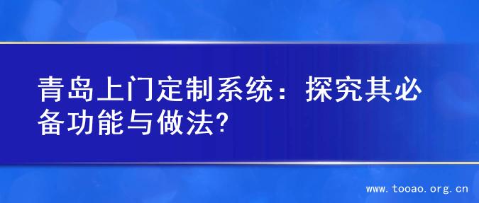 青岛上门定制系统：探究其必备功能与做法?