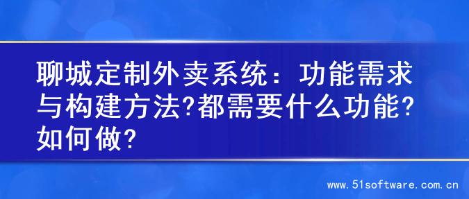聊城定制外卖系统：功能需求与构建方法?都需要什么功能?如何做?