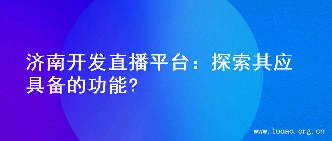 济南开发直播平台：探索其应具备的功能?