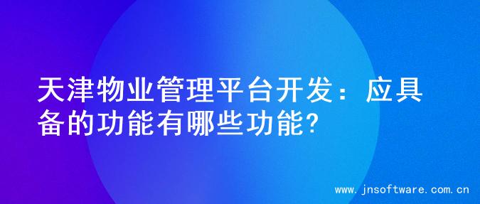 天津物业管理平台开发：应具备的功能有哪些功能?