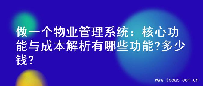 做一个物业管理系统：核心功能与成本解析有哪些功能?多少钱?