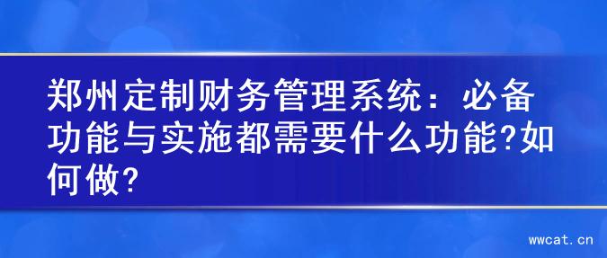 郑州定制财务管理系统：必备功能与实施都需要什么功能?如何做?