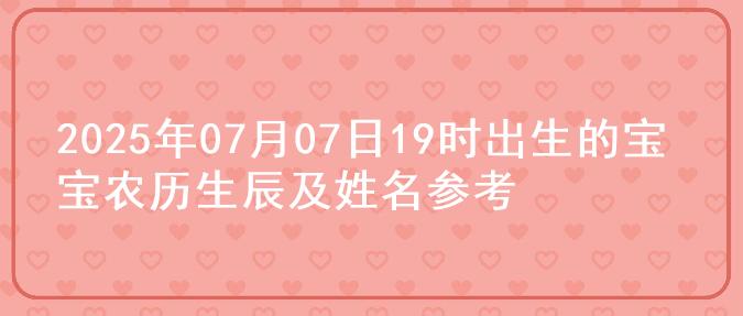 2025年07月07日19时出生的宝宝农历生辰及姓名参考