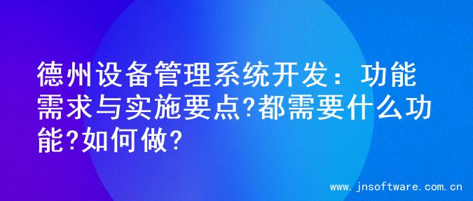 德州设备管理系统开发：功能需求与实施要点?都需要什么功能?如何做?