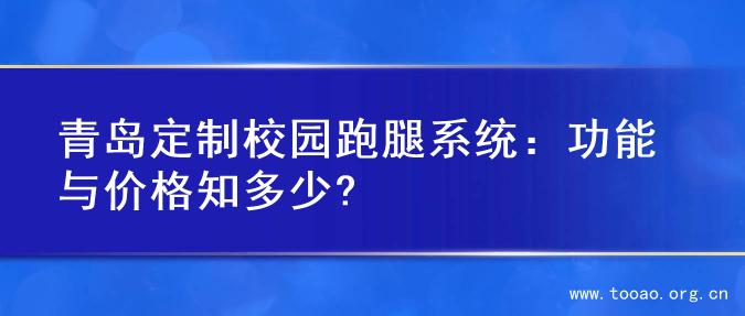 青岛定制校园跑腿系统：功能与价格知多少?