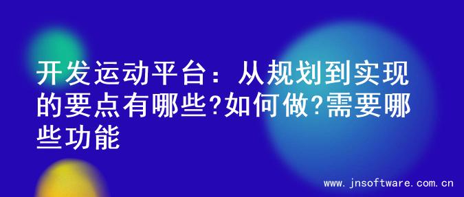 开发运动平台：从规划到实现的要点有哪些?如何做?需要哪些功能