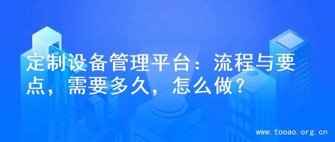 定制设备管理平台：流程与要点，需要多久，怎么做？