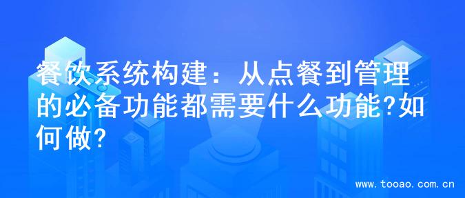 餐饮系统构建：从点餐到管理的必备功能都需要什么功能?如何做?