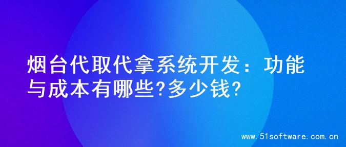 烟台代取代拿系统开发：功能与成本有哪些?多少钱?