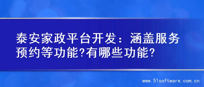 泰安家政平台开发：涵盖服务预约等功能?有哪些功能?