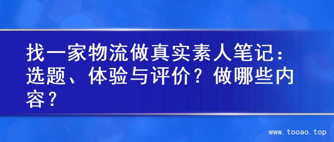 找一家物流做真实素人笔记：选题、体验与评价？做哪些内容？