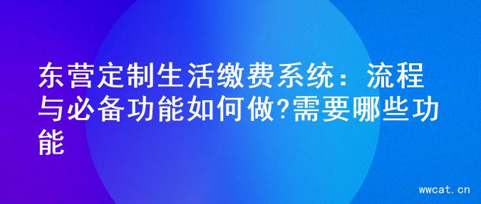 东营定制生活缴费系统：流程与必备功能如何做?需要哪些功能