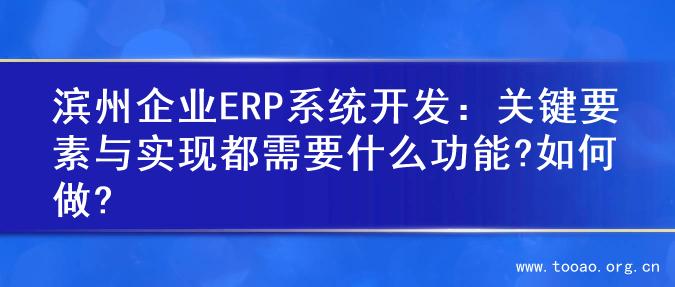 滨州企业ERP系统开发：关键要素与实现都需要什么功能?如何做?