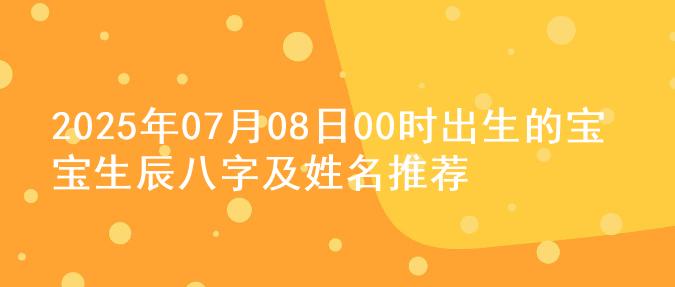 2025年07月08日00时出生的宝宝生辰八字及姓名推荐