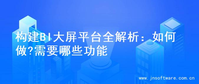 构建BI大屏平台全解析：如何做?需要哪些功能