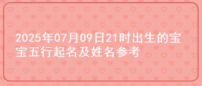 2025年07月09日21时出生的宝宝五行起名及姓名参考