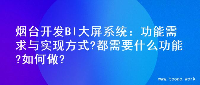 烟台开发BI大屏系统：功能需求与实现方式?都需要什么功能?如何做?