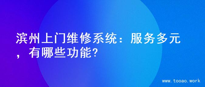 滨州上门维修系统：服务多元，有哪些功能?
