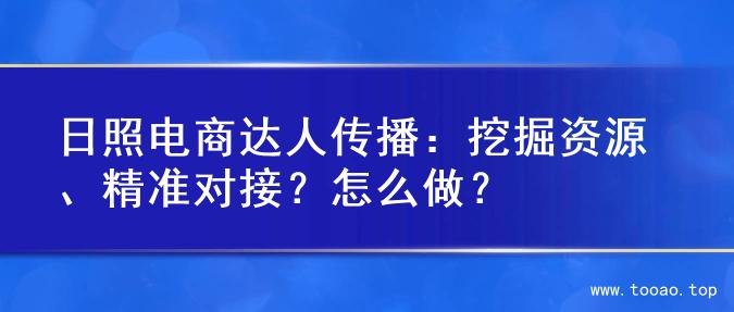日照电商达人传播：挖掘资源、精准对接？怎么做？