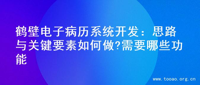 鹤壁电子病历系统开发：思路与关键要素如何做?需要哪些功能