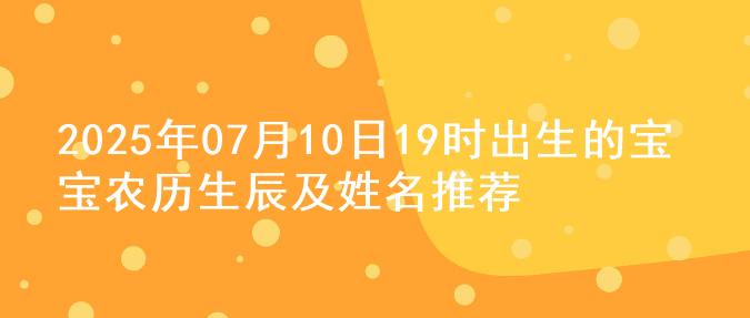 2025年07月10日19时出生的宝宝农历生辰及姓名推荐