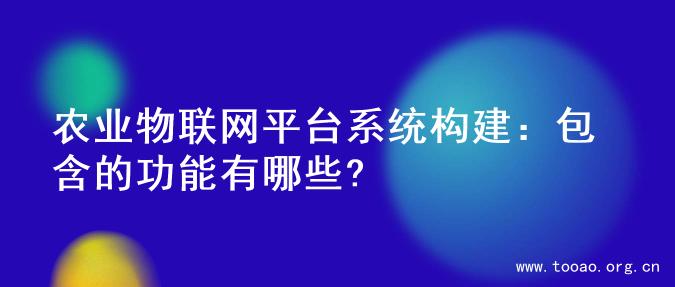 农业物联网平台系统构建：包含的功能有哪些?