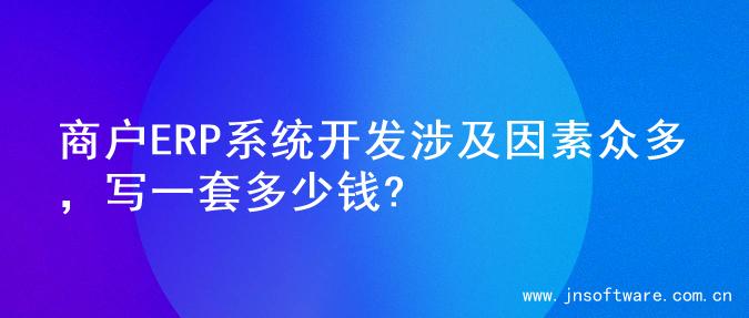商户ERP系统开发涉及因素众多，写一套多少钱?