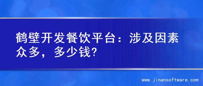 鹤壁开发餐饮平台：涉及因素众多，多少钱?