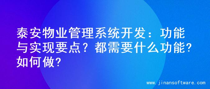 泰安物业管理系统开发：功能与实现要点？都需要什么功能?如何做?
