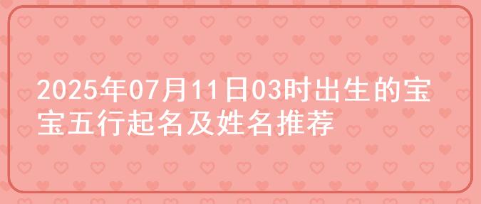 2025年07月11日03时出生的宝宝五行起名及姓名推荐