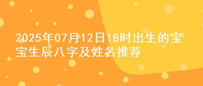 2025年07月12日18时出生的宝宝生辰八字及姓名推荐