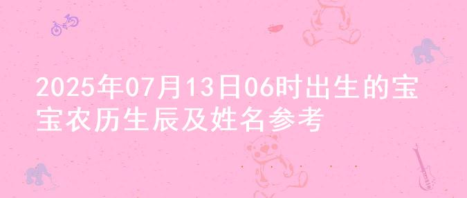2025年07月13日06时出生的宝宝农历生辰及姓名参考