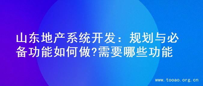 山东地产系统开发：规划与必备功能如何做?需要哪些功能