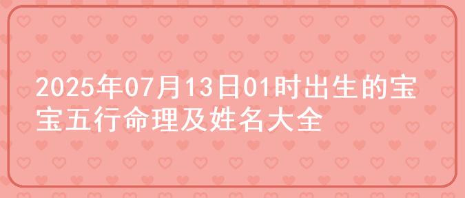 2025年07月13日01时出生的宝宝五行命理及姓名大全