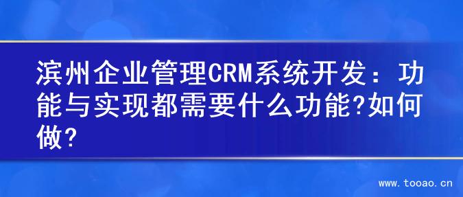 濱州企業(yè)管理CRM系統(tǒng)開發(fā)：功能與實(shí)現(xiàn)都需要什么功能?如何做?