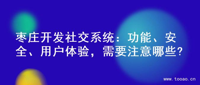 棗莊開發(fā)社交系統(tǒng)：功能、安全、用戶體驗(yàn)，需要注意哪些?
