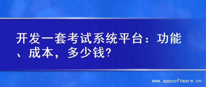 开发一套考试系统平台：功能、成本，多少钱?