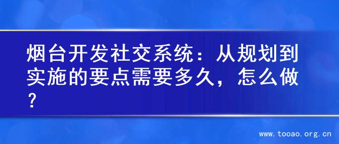 烟台开发社交系统：从规划到实施的要点需要多久，怎么做？