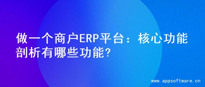 做一个商户ERP平台：核心功能剖析有哪些功能?