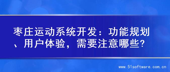 枣庄运动系统开发：功能规划、用户体验，需要注意哪些?
