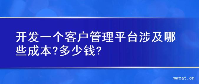 开发一个客户管理平台涉及哪些成本?多少钱?