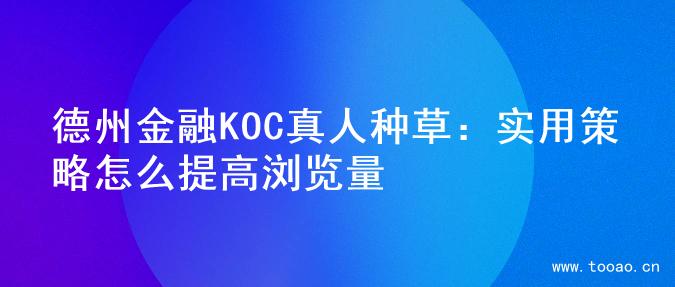 德州金融KOC真人種草：實用策略怎么提高瀏覽量
