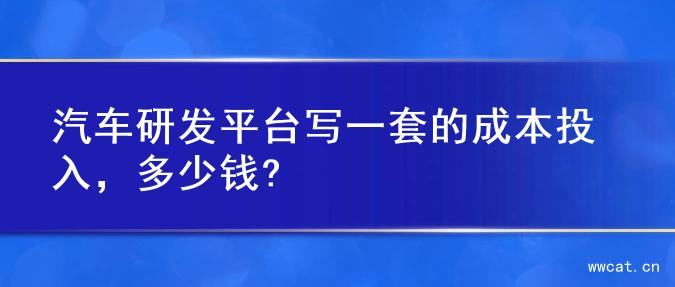 汽车研发平台写一套的成本投入，多少钱?