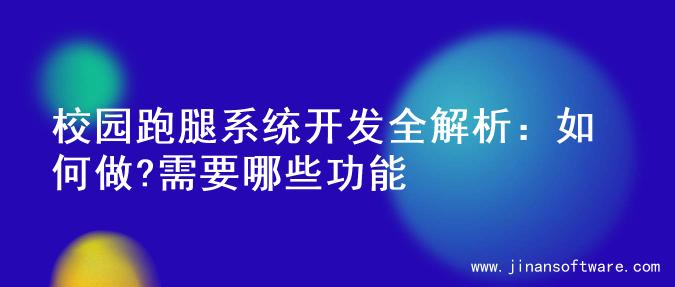 校园跑腿系统开发全解析：如何做?需要哪些功能