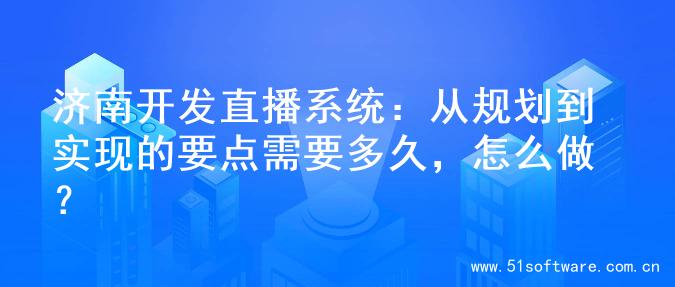 济南开发直播系统：从规划到实现的要点需要多久，怎么做？