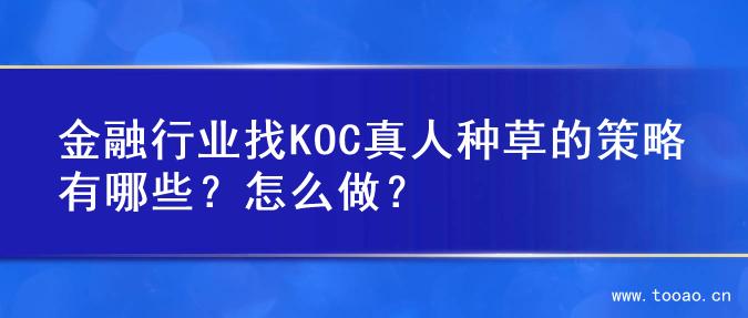 金融行業(yè)找KOC真人種草的策略有哪些？怎么做？