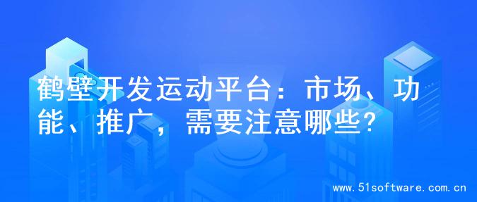 鹤壁开发运动平台：市场、功能、推广，需要注意哪些?