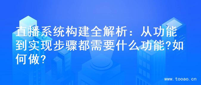 直播系統(tǒng)構(gòu)建全解析：從功能到實(shí)現(xiàn)步驟都需要什么功能?如何做?