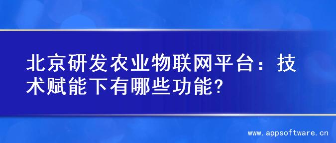 北京研发农业物联网平台：技术赋能下有哪些功能?
